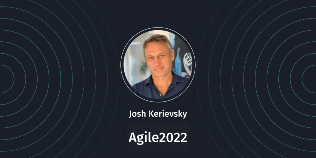 Agile2022: Josh Kerievsky